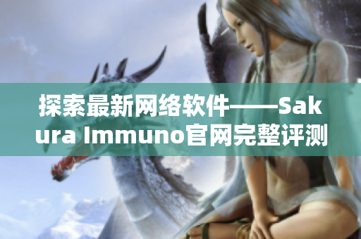 探索最新網絡軟件——Sakura Immuno官網完整評測