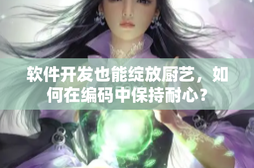 軟件開發(fā)也能綻放廚藝，如何在編碼中保持耐心？