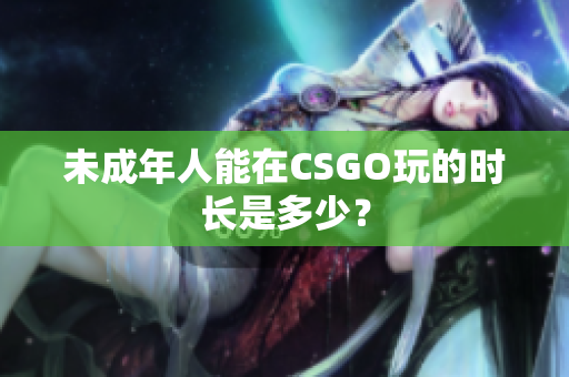 未成年人能在CSGO玩的時長是多少？