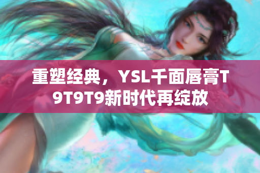 重塑經典，YSL千面唇膏T9T9T9新時代再綻放