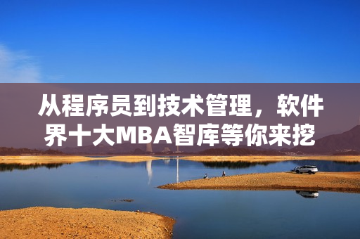 從程序員到技術管理，軟件界十大MBA智庫等你來挖掘