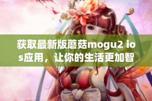 獲取最新版蘑菇mogu2 ios應用，讓你的生活更加智能化！