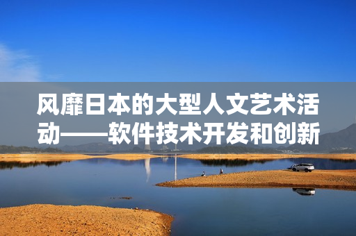 風靡日本的大型人文藝術活動——軟件技術開發和創新展覽