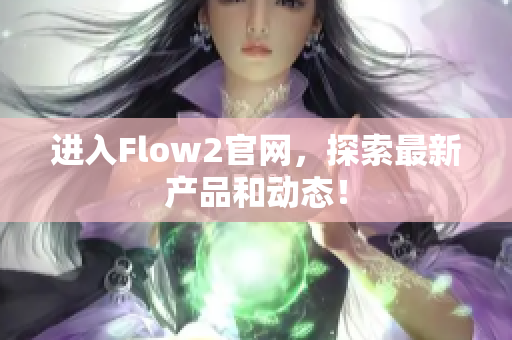 進入Flow2官網，探索最新產品和動態！