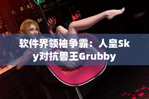 軟件界領袖爭霸：人皇Sky對抗獸王Grubby