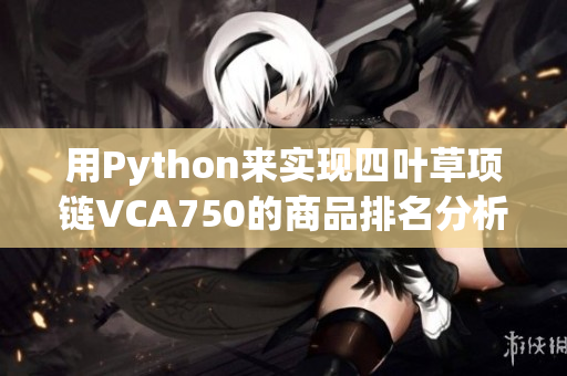 用Python來(lái)實(shí)現(xiàn)四葉草項(xiàng)鏈VCA750的商品排名分析方法