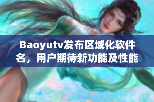 Baoyutv發布區域化軟件名，用戶期待新功能及性能優化