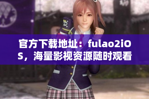 官方下載地址：fulao2iOS，海量影視資源隨時觀看