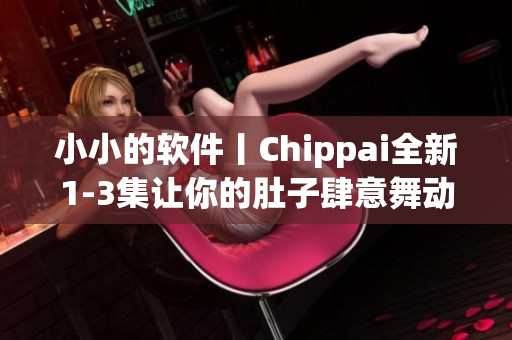 小小的軟件丨Chippai全新1-3集讓你的肚子肆意舞動