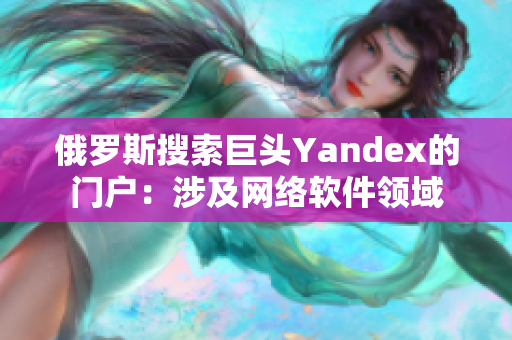 俄羅斯搜索巨頭Yandex的門戶：涉及網絡軟件領域