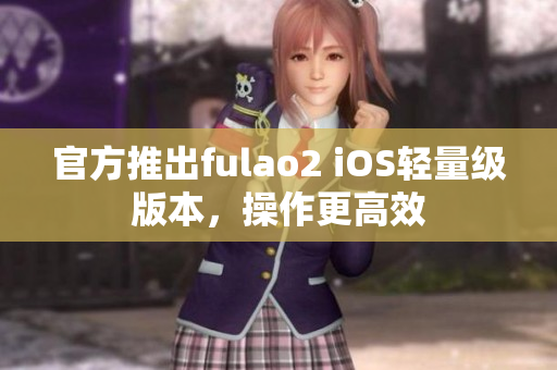 官方推出fulao2 iOS輕量級版本，操作更高效