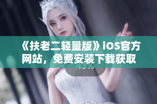 《扶老二輕量版》iOS官方網(wǎng)站，免費安裝下載獲取