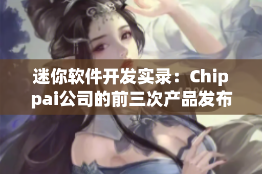 迷你軟件開發實錄：Chippai公司的前三次產品發布經歷