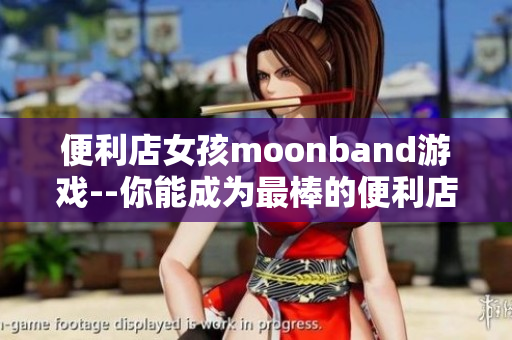 便利店女孩moonband游戲--你能成為最棒的便利店妹嗎？