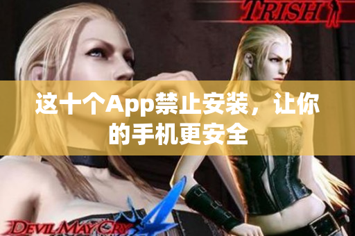 這十個App禁止安裝，讓你的手機(jī)更安全