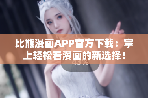 比熊漫畫APP官方下載：掌上輕松看漫畫的新選擇！