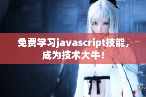 免費(fèi)學(xué)習(xí)javascript技能，成為技術(shù)大牛！