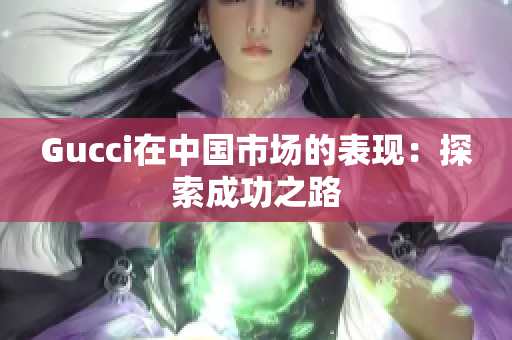 Gucci在中國市場的表現：探索成功之路