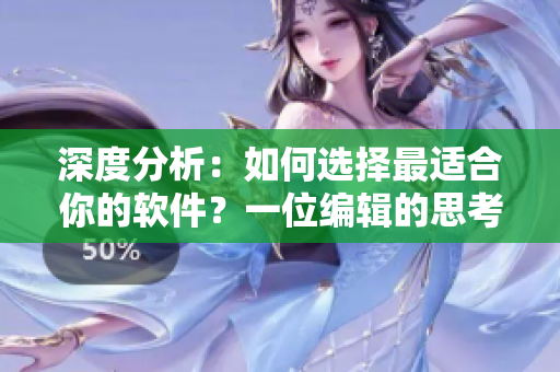 深度分析：如何選擇最適合你的軟件？一位編輯的思考與實踐