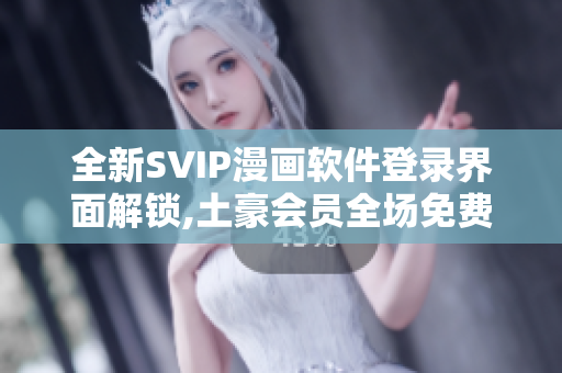 全新SVIP漫畫軟件登錄界面解鎖,土豪會員全場免費