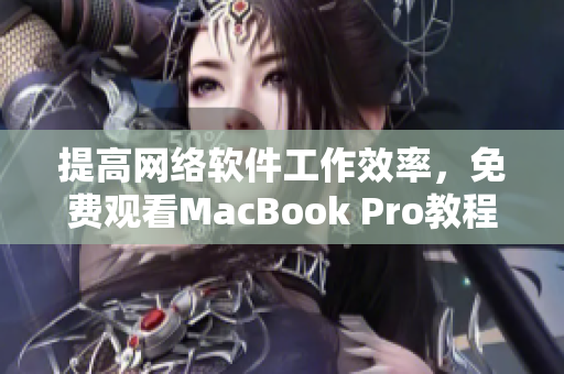 提高網絡軟件工作效率，免費觀看MacBook Pro教程視頻