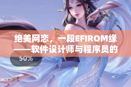 絕美網戀，一段EFIROM緣——軟件設計師與程序員的虐心之戀