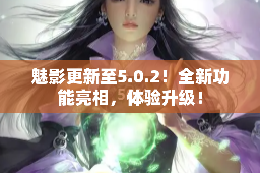 魅影更新至5.0.2！全新功能亮相，體驗升級！