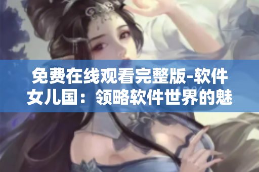 免費在線觀看完整版-軟件女兒國：領略軟件世界的魅力