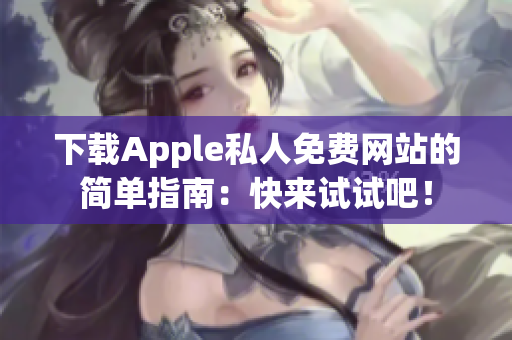 下載Apple私人免費網站的簡單指南：快來試試吧！