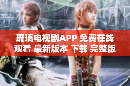 琉璃電視劇APP 免費在線觀看 最新版本 下載 完整版