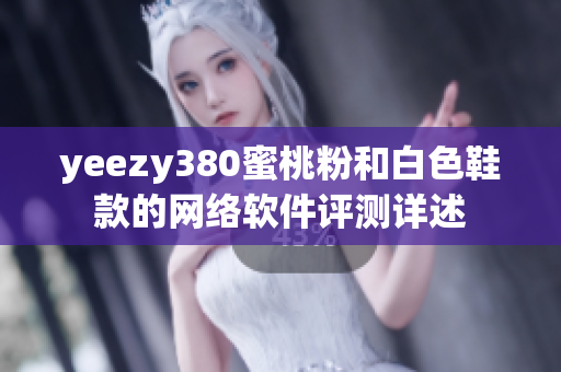 yeezy380蜜桃粉和白色鞋款的網絡軟件評測詳述