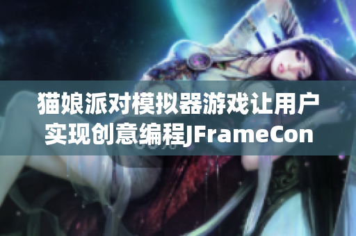 貓娘派對模擬器游戲讓用戶實現創意編程JFrameContains