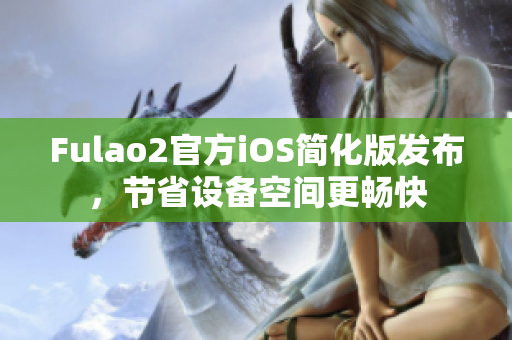 Fulao2官方iOS簡化版發布，節省設備空間更暢快