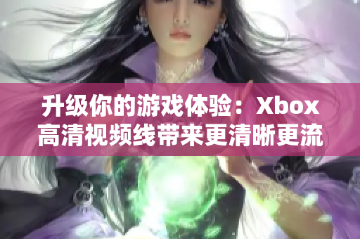 升級你的游戲體驗：Xbox高清視頻線帶來更清晰更流暢的游戲畫面