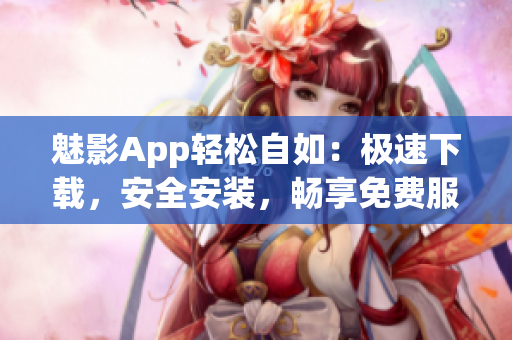 魅影App輕松自如：極速下載，安全安裝，暢享免費服務