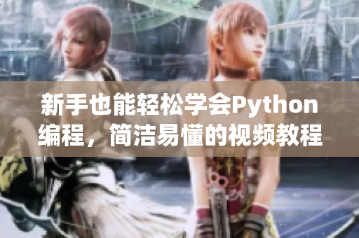 新手也能輕松學會Python編程，簡潔易懂的視頻教程