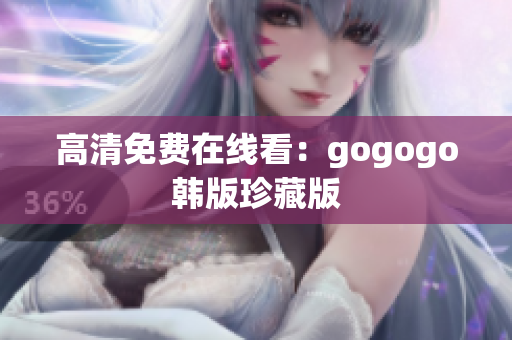 高清免費在線看：gogogo韓版珍藏版