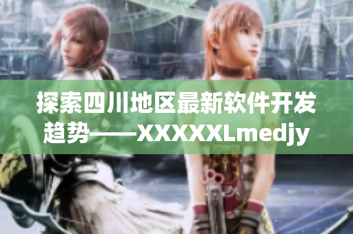 探索四川地區最新軟件開發趨勢——XXXXXLmedjyf解析