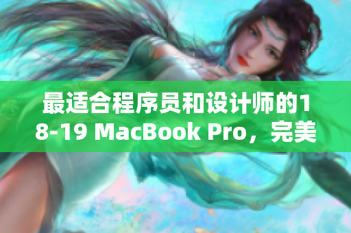 最適合程序員和設(shè)計(jì)師的18-19 MacBook Pro，完美運(yùn)行各種高級軟件