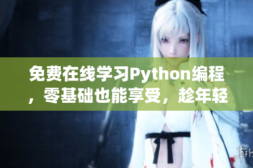 免費在線學習Python編程，零基礎也能享受，趁年輕改變未來！