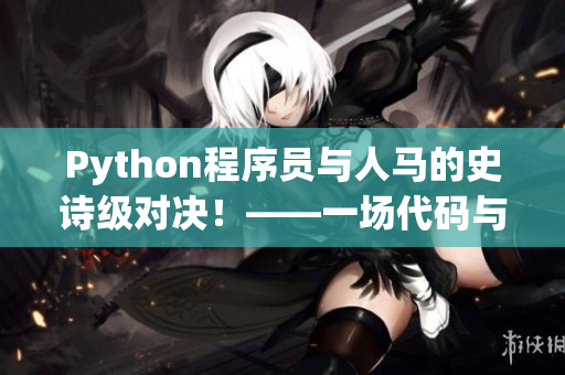 Python程序員與人馬的史詩級對決！——一場代碼與傳說的碰撞！