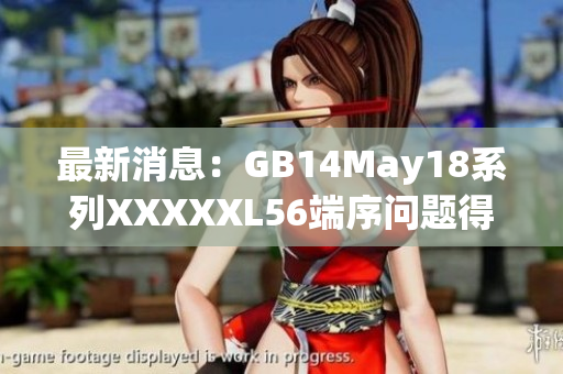 最新消息：GB14May18系列XXXXXL56端序問題得到解決