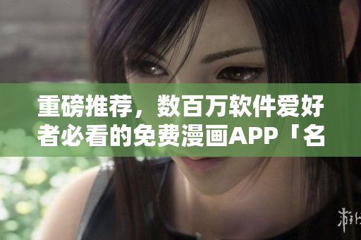 重磅推薦，數百萬軟件愛好者必看的免費漫畫APP「名門至愛」！