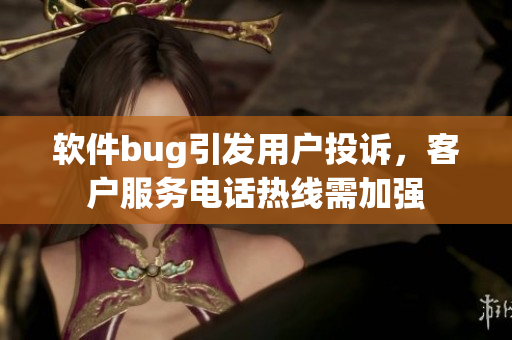 軟件bug引發用戶投訴，客戶服務電話熱線需加強