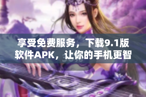 享受免費服務，下載9.1版軟件APK，讓你的手機更智能