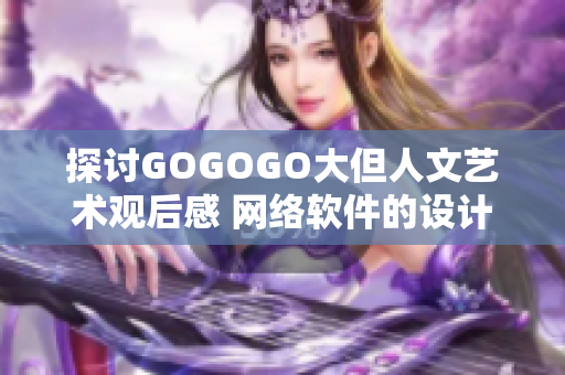 探討GOGOGO大但人文藝術觀后感 網絡軟件的設計之美