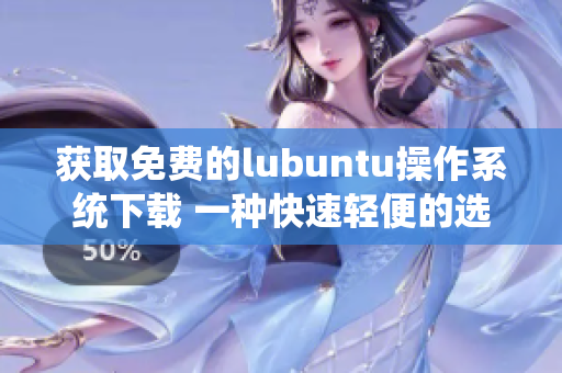 獲取免費的lubuntu操作系統下載 一種快速輕便的選擇