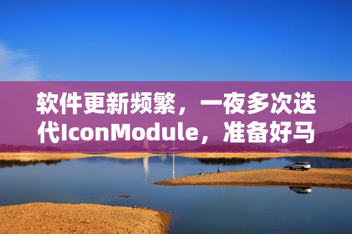 軟件更新頻繁，一夜多次迭代IconModule，準備好馬克筆哦