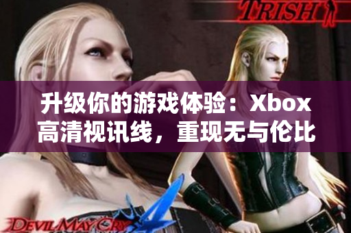 升級你的游戲體驗：Xbox高清視訊線，重現無與倫比的畫質！