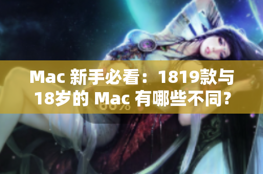 Mac 新手必看：1819款與18歲的 Mac 有哪些不同？